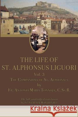 The Life of St. Alphonsus Liguori: Volume 3: The Companions of St. Alphonsus Antonio Maria Tannoja Alphonsus Maria Liguori Frederick William Faber 9781957066608 Mediatrix Press