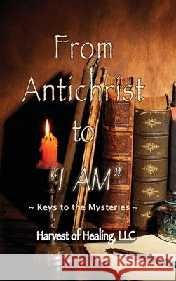 From Antichrist to I AM: Keys To the Mysteries Jill Rodriguez 9781957077130 Harvest of Healing, LLC