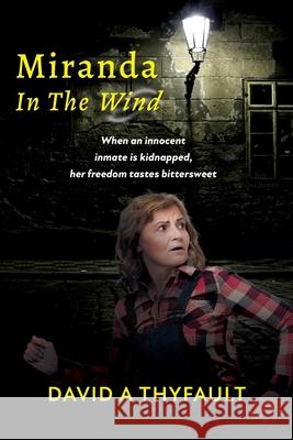 Miranda In The Wind: When an innocent inmate is kidnapped, her freedom tastes bittersweet David a. Thyfault 9781957077147 David a Thyfault