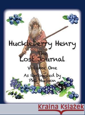 Huckleberry Henry - The Lost Journal: Volume 1 - As Recounted by Phil Hudson Philip M. Hudson 9781957077291 Philip M Hudson