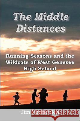 The Middle Distances: Running Seasons and the Wildcats of West Genessee High School James P. Vermeulen 9781957077338 James P Vermeulen