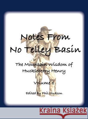 Notes From No Telley Basin Volume 1: The Mountain Vision of Huckleberry Henry Philip M. Hudson 9781957077369 Philip M Hudson