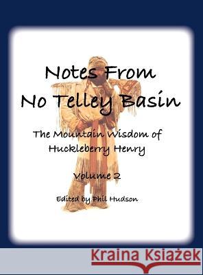 Notes From No Telley Basin Volume 2: The Mountain Vision of Huckleberry Henry Philip M Hudson   9781957077376 Philip M Hudson