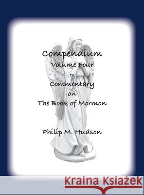 Compendium Volume Four: to Commentary on The Book of Mormon Philip M. Hudson 9781957077727 Philip M Hudson