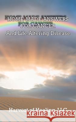 Home-Made Answers for Cancer: And Life Altering Disease Jill Rodriguez 9781957077734 Harvest of Healing, LLC