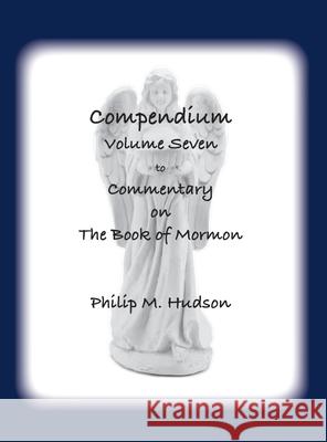 Compendium Volume Seven: to Commentary on The Book of Mormon Philip M. Hudson 9781957077802 Philip M Hudson