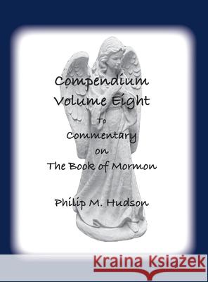 Compendium Volume Eight: to Commentary on The Book of Mormon Philip M. Hudson 9781957077819 Philip M Hudson