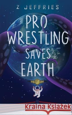 Pro Wrestling Saves Earth Z Jeffries   9781957079035 Zack Geoffroy
