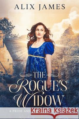 The Rogue\'s Widow: A Pride and Prejudice Variation Alix James 9781957082110