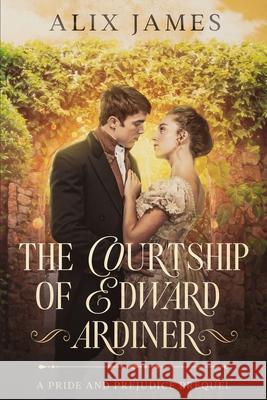 The Courtship of Edward Gardiner: A Pride and Prejudice Prequel Alix James   9781957082141 Eagle Creek Press