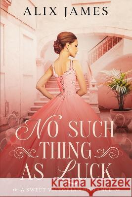 No Such Thing As Luck: A Sweet Victorian Romance from North and South Alix James   9781957082158 Eagle Creek Press