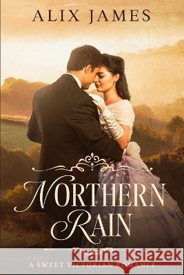 Northern Rain: A Sweet Victorian Romance Alix James   9781957082165