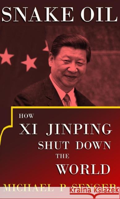 Snake Oil: How Xi Jinping Shut Down the World Michael P. Senger 9781957083773 Plenary Press