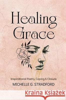 Healing Grace: Inspirational Poetry for Coping & Closure Michelle G Stradford   9781957087054 Sunurchin