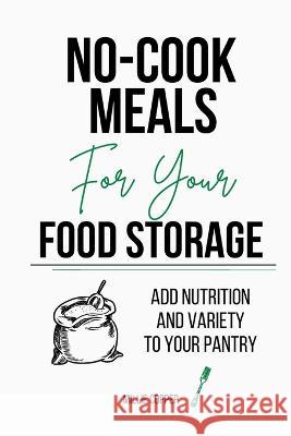 No-Cook Meals for Your Food Storage: Add Nutrition and Variety to Your Pantry Millie Copper 9781957088235 Cu Publishing LLC