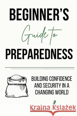 Beginner's Guide to Preparedness: Building Confidence and Security in a Changing World Millie Copper 9781957088303