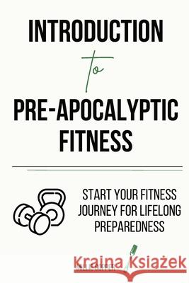 Introduction to Pre-Apocalyptic Fitness: Start Your Fitness Journey for Lifelong Preparedness Millie Copper 9781957088310