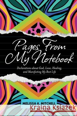 Pages From My Notebook: Declarations about God, Love, Healing, and Manifesting My Best Life Melissa A. Mitchell 9781957092065 Mynd Matters Publishing