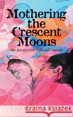 Mothering the Crescent Moons: Our Journey with Sickle Cell Anemia Tyrene Gibson 9781957092089 Mynd Matters Publishing