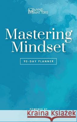 Mastering Mindset: 90-Day Planner Mynd Matters Publishing   9781957092577 Mynd Matters