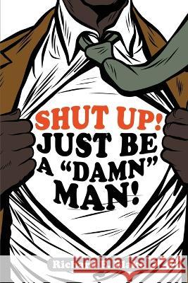 Shut Up!: Just Be a Damn Man! Richard E Blake   9781957114323