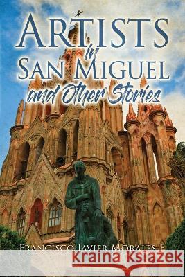 Artists in San Miguel and Other Stories Francisco Javier E Morales 9781957114422