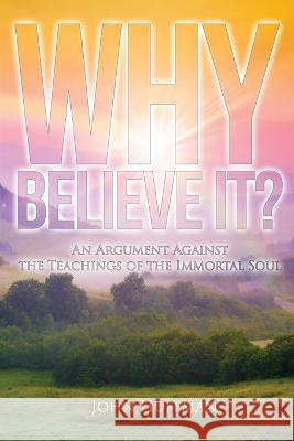 Why Believe It?: An Argument Against the Teachings of the Immortal Soul John Huffman 9781957114484