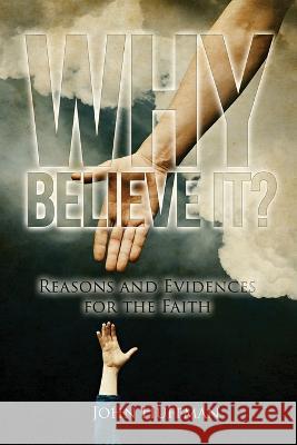 Why Believe It?: Reasons and Evidences for the Faith John Huffman   9781957114590
