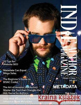 Indie Author Magazine Featuring Ben Wolf The Science of Metadata, Mastering Website SEO, Demystifying BISAC Codes and Conquering Keywords Chelle Honiker Alice Briggs  9781957118192 Athenia Creative Services, LLC