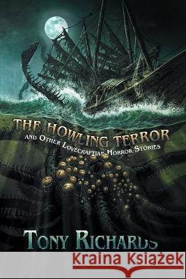 The Howling Terror and Other Lovecraftian Horror Stories Tony Richards, Joe Morey 9781957121185