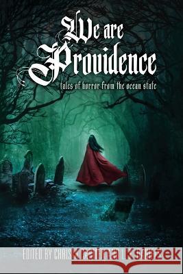We Are Providence: Tales of Horror from the Ocean State Jason Parent, Christa Carmen, L E Daniels 9781957121222