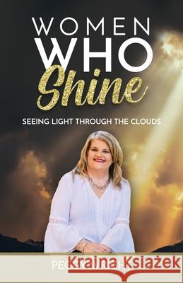 Women Who Shine: Seeing Light Through the Clouds Peggy Wright 9781957124018 Peggy Wright