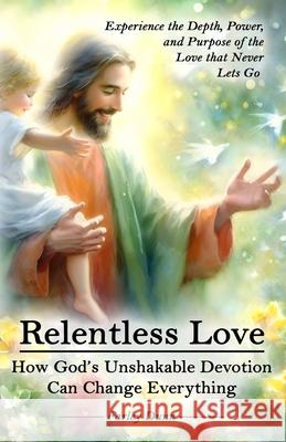 Relentless Love: How God's Unshakable Devotion Can Change Everything Farley Dunn 9781957173498