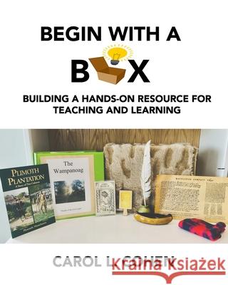 Begin With a Box: Building a Hands-On Resource for Teaching and Learning Carol L. Cohen 9781957176130