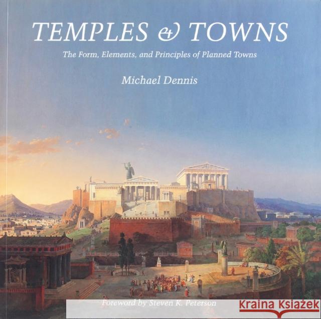 Temples and Towns: The Form, Elements, and Principles of Planned Towns Michael Dennis Steven K. Peterson 9781957183022 Oro Editions