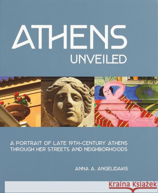 Athens Unveiled: A Portrait of Late 19th-Century Athens Through Her Streets and Neighborhoods Anna Angelidakis 9781957183039 Oro Editions