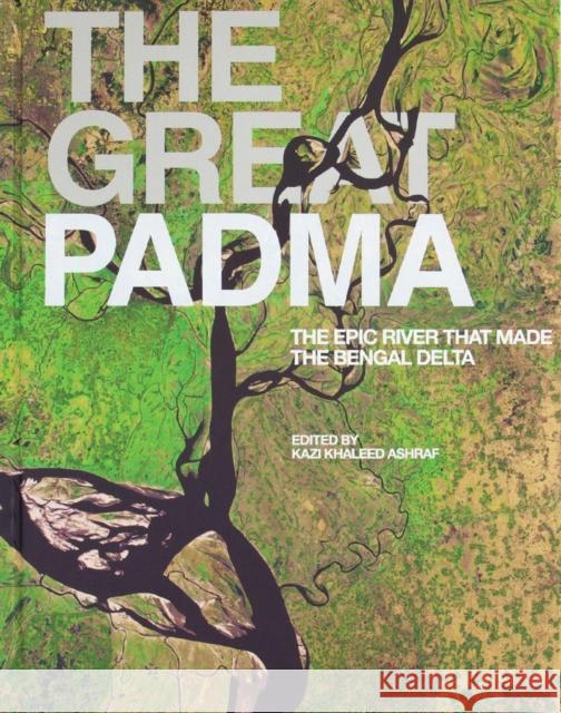 The Great Padma: The Epic River That Made the Bengal Delta Ashraf, Kazi Khaleed 9781957183053 Oro Editions