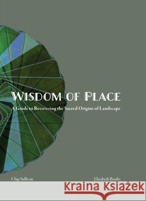 Wisdom of Place: A guide to Recovering the Sacred Origins of Landscape Chip Sullivan 9781957183190 ORO Editions