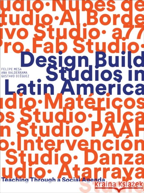 Design Build Studios in Latin America: Teaching Through a Social Agenda Felipe Mesa Ana Valderram 9781957183381 Oro Editions