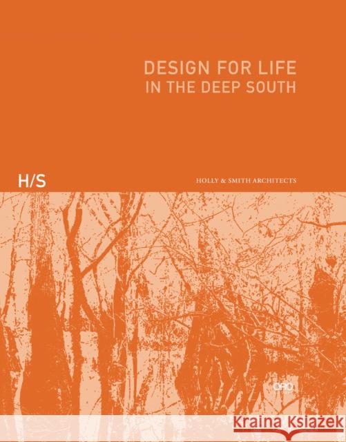 Design for Life: In the Deep South Holly & Smith Architects 9781957183411 Oro Editions