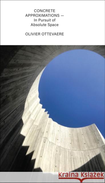 Concrete Approximations: In Pursuit of Absolute Space Olivier Ottevaere 9781957183534 Applied Research & Design