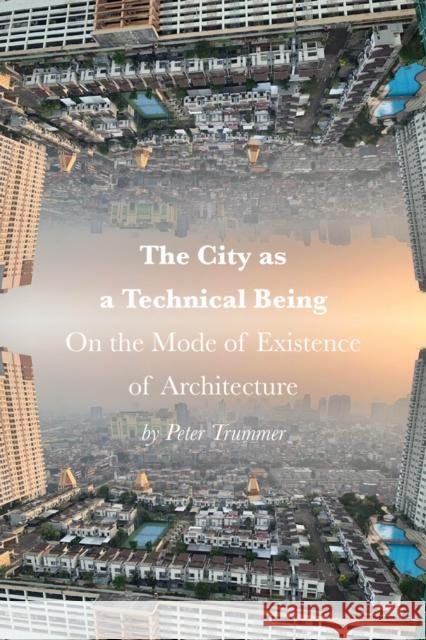 The City as a Technical Being: On the Mode of Existence of Architecture Peter Trummer 9781957183558 Oro Editions