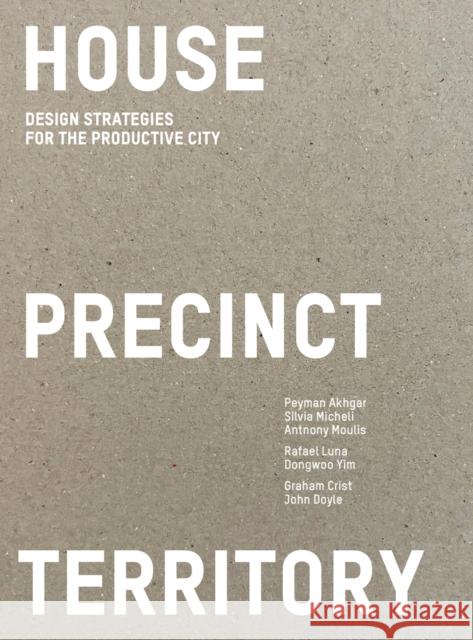 House Precinct Territory: Design Strategies for the Productive City Rafael Luna Dongwooo Yim John Doyle 9781957183640 Oro Editions