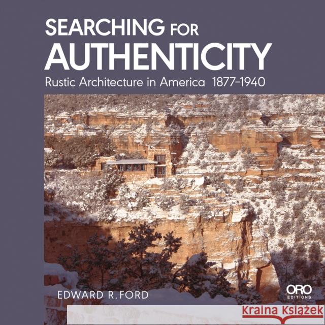 Searching for Authenticity: Rustic Architecture in America 1877-1940 Edward Ford 9781957183947 Oro Editions