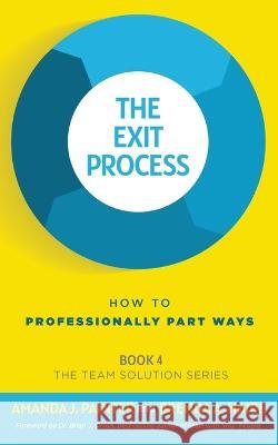 The Exit Process: How to Professionally Part Ways Amanda J Painter, Brenda a Haire, Brian J Dixon 9781957205052 Joy of Pursuit Publishing