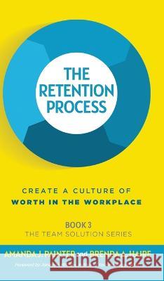 The Retention Process: Create a Culture of Worth in the Workplace Amanda J Painter Brenda a Haire Jonathan Milligan 9781957205076 Joy of Pursuit Publishing