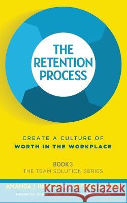 The Retention Process: Create a Culture of Worth in the Workplace Amanda J Painter Brenda a Haire Jonathan Milligan 9781957205083