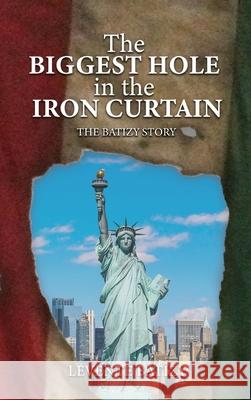 The Biggest Hole In The Iron Curtain: The Batizy Story Levente G Batizy 9781957208688