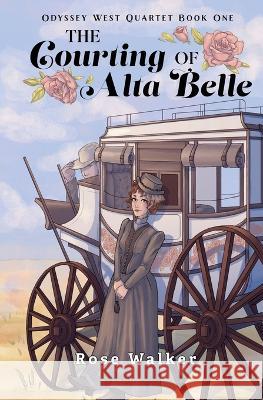 The Courting of Alta Belle: Odyssey West Quartet Book One Rose Walker   9781957211107 Tuxtails Publishing, LLC