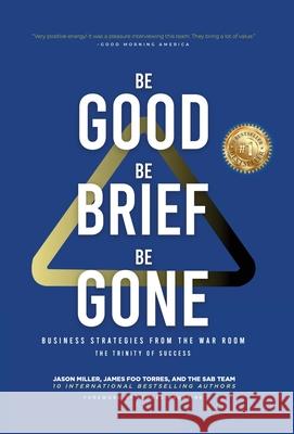 Be Good, Be Brief, Be Gone: Business Strategies From the War Room: The Trinity of Success Jason Miller James Foo Torres 9781957217055 Strategic Advisor Board